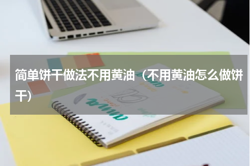 简单饼干做法不用黄油（不用黄油怎么做饼干）