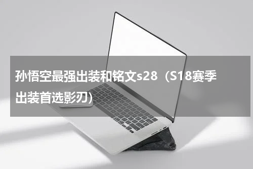 孙悟空最强出装和铭文s28（S18赛季出装首选影刃）