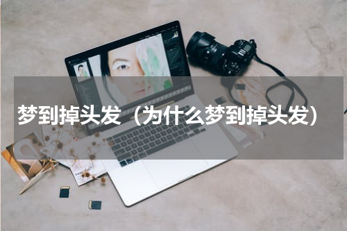 梦到掉头发（为什么梦到掉头发）