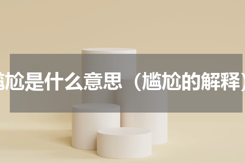 尴尬是什么意思（尴尬的解释）