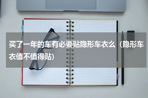 买了一年的车有必要贴隐形车衣么（隐形车衣值不值得贴）