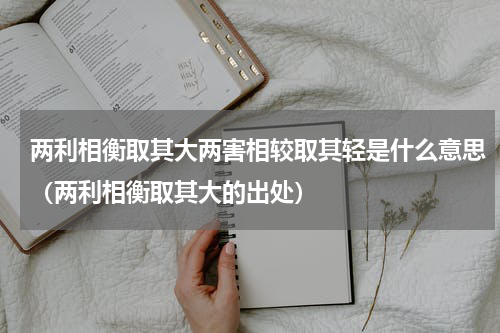 两利相衡取其大两害相较取其轻是什么意思（两利相衡取其大的出处）