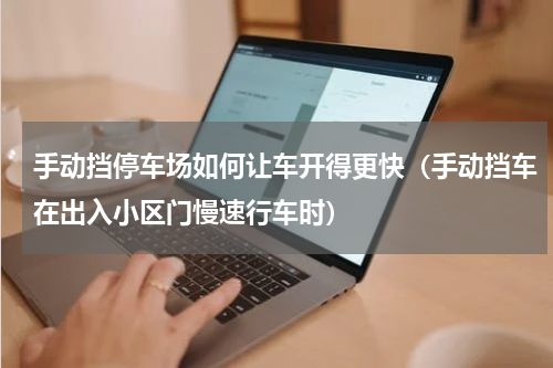 手动挡停车场如何让车开得更快（手动挡车在出入小区门慢速行车时）