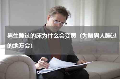 男生睡过的床为什么会变黄（为啥男人睡过的地方会）