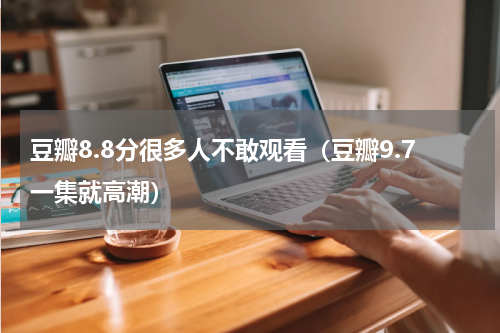 豆瓣8.8分很多人不敢观看（豆瓣9.7一集就高潮）