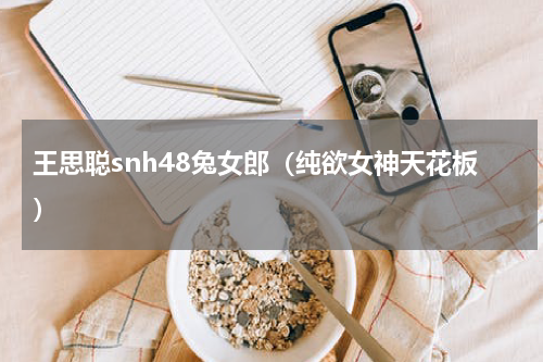 王思聪snh48兔女郎（纯欲女神天花板）