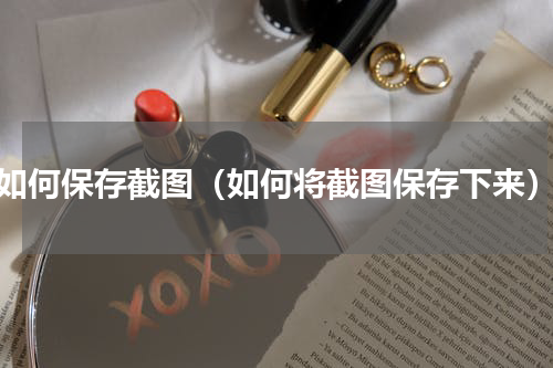 如何保存截图（如何将截图保存下来）