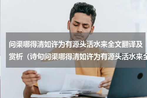 问渠哪得清如许为有源头活水来全文翻译及赏析（诗句问渠哪得清如许为有源头活水来全文）