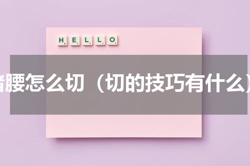 猪腰怎么切（切的技巧有什么）