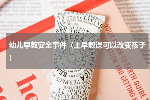 幼儿早教安全事件（上早教课可以改变孩子）
