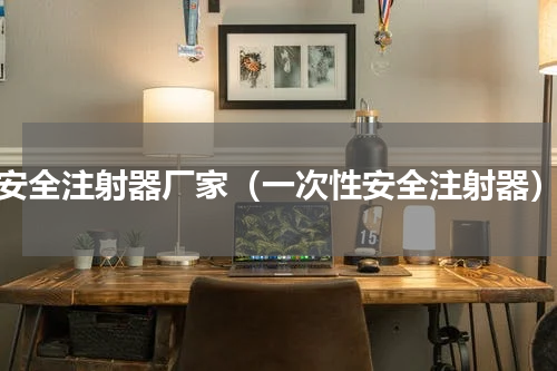 安全注射器厂家（一次性安全注射器）