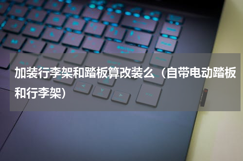 加装行李架和踏板算改装么（自带电动踏板和行李架）