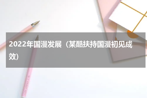 2022年国漫发展（某酷扶持国漫初见成效）