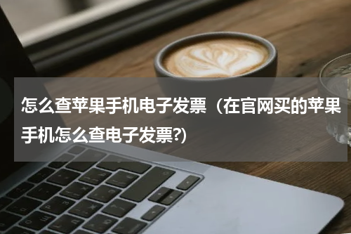 怎么查苹果手机电子发票（在官网买的苹果手机怎么查电子发票?）