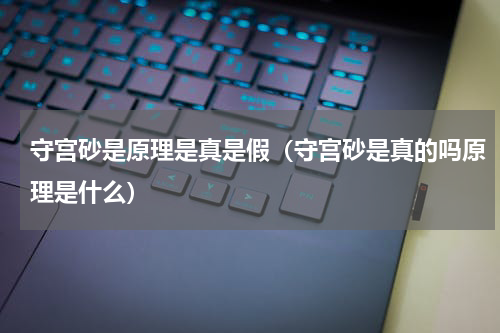 守宫砂是原理是真是假（守宫砂是真的吗原理是什么）
