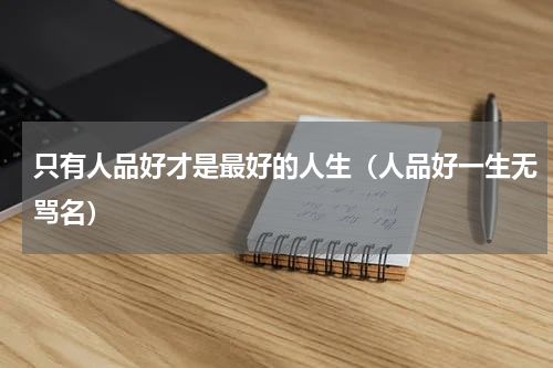 只有人品好才是最好的人生（人品好一生无骂名）