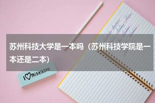 苏州科技大学是一本吗（苏州科技学院是一本还是二本）