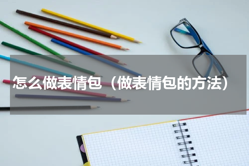怎么做表情包（做表情包的方法）
