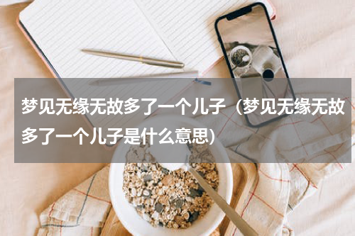 梦见无缘无故多了一个儿子（梦见无缘无故多了一个儿子是什么意思）