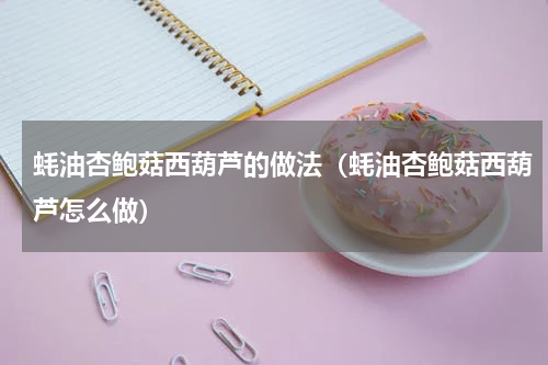 蚝油杏鲍菇西葫芦的做法（蚝油杏鲍菇西葫芦怎么做）