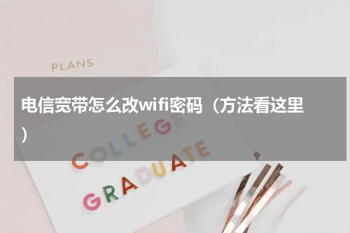 电信宽带怎么改wifi密码（方法看这里）