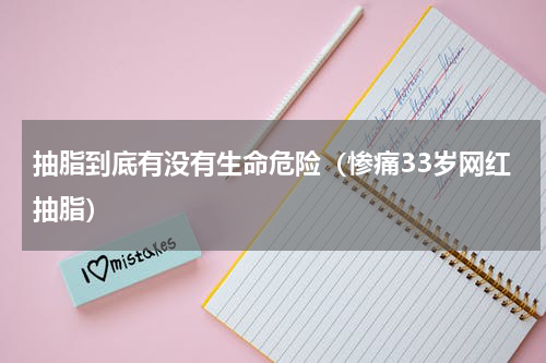 抽脂到底有没有生命危险（惨痛33岁网红抽脂）