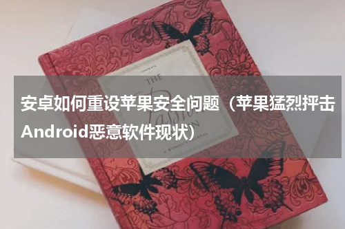 安卓如何重设苹果安全问题（苹果猛烈抨击Android恶意软件现状）