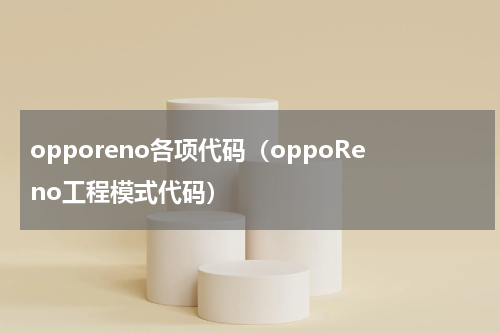 opporeno各项代码（oppoReno工程模式代码）