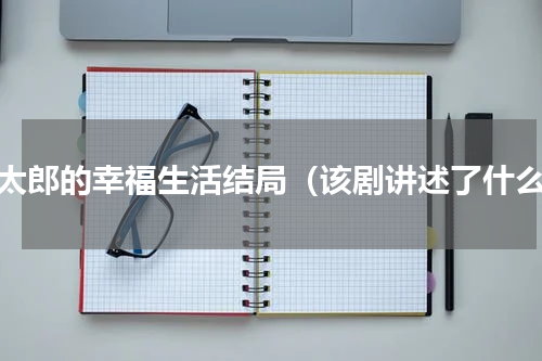 金太郎的幸福生活结局（该剧讲述了什么）