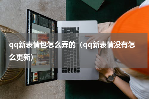 qq新表情包怎么弄的（qq新表情没有怎么更新）