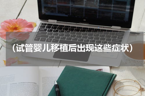 （试管婴儿移植后出现这些症状）