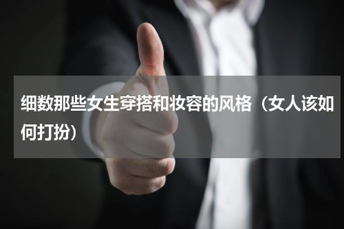 细数那些女生穿搭和妆容的风格（女人该如何打扮）