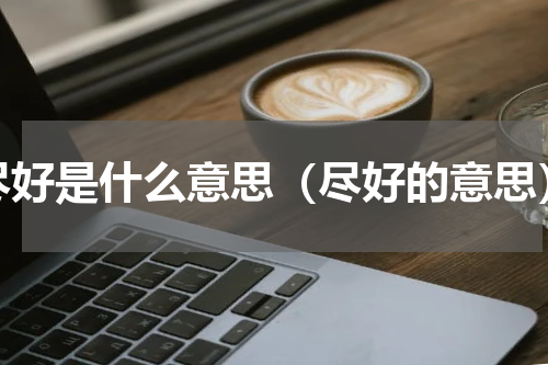 尽好是什么意思（尽好的意思）