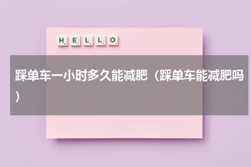 踩单车一小时多久能减肥（踩单车能减肥吗）
