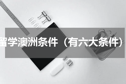 留学澳洲条件（有六大条件）