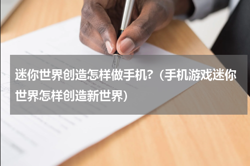 迷你世界创造怎样做手机?（手机游戏迷你世界怎样创造新世界）
