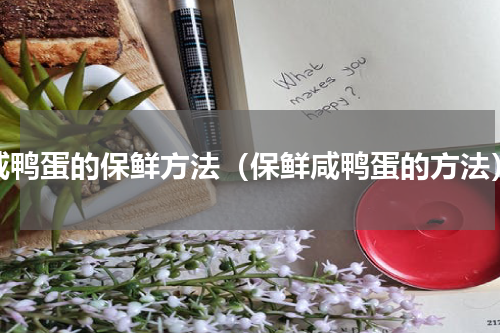 咸鸭蛋的保鲜方法（保鲜咸鸭蛋的方法）