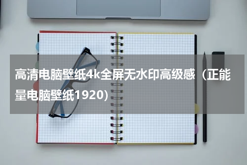 高清电脑壁纸4k全屏无水印高级感（正能量电脑壁纸1920）