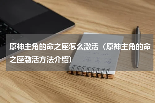 原神主角的命之座怎么激活（原神主角的命之座激活方法介绍）
