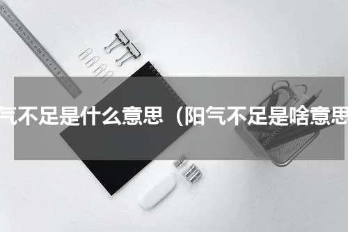 阳气不足是什么意思（阳气不足是啥意思）