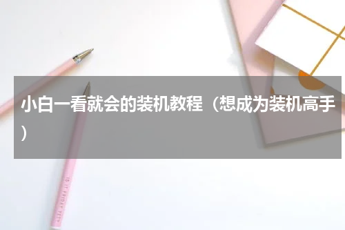 小白一看就会的装机教程（想成为装机高手）