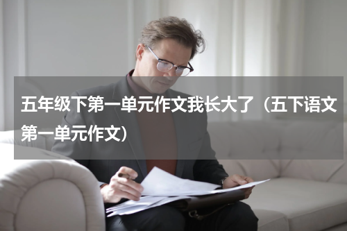 五年级下第一单元作文我长大了（五下语文第一单元作文）