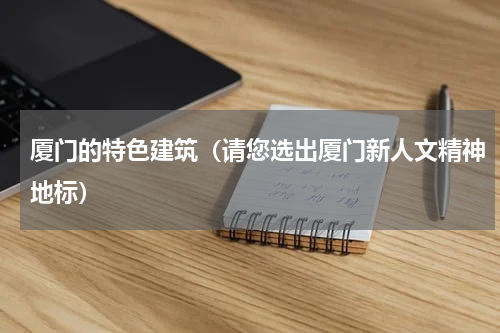 厦门的特色建筑（请您选出厦门新人文精神地标）