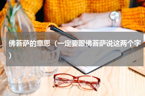 佛菩萨的意思（一定要跟佛菩萨说这两个字）