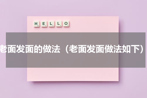 老面发面的做法（老面发面做法如下）