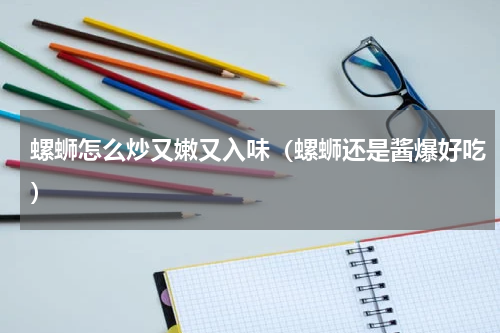 螺蛳怎么炒又嫩又入味（螺蛳还是酱爆好吃）