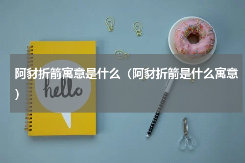 阿豺折箭寓意是什么（阿豺折箭是什么寓意）