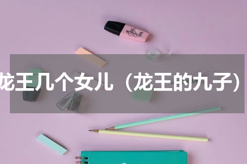 龙王几个女儿（龙王的九子）
