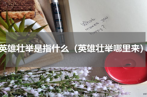 英雄壮举是指什么（英雄壮举哪里来）