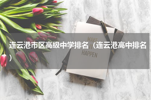 连云港市区高级中学排名（连云港高中排名）